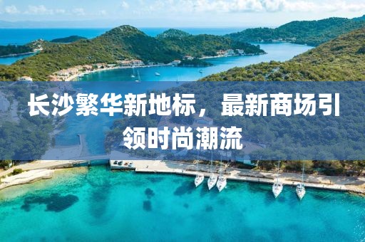 長沙繁華新地標，最新商場引領時尚潮流