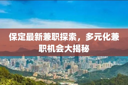 保定最新兼職探索，多元化兼職機會大揭秘