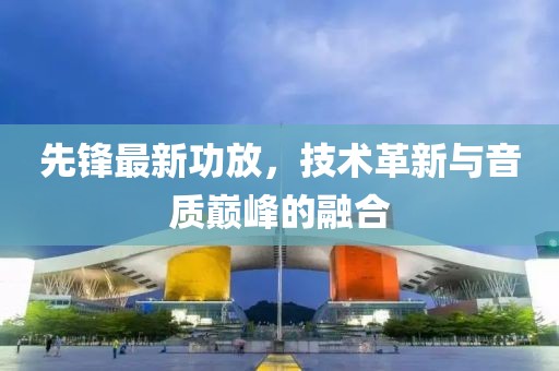 先鋒最新功放，技術革新與音質巔峰的融合