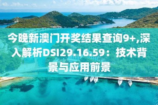 今晚新澳門開獎結果查詢9+,深入解析DSI29.16.59：技術背景與應用前景