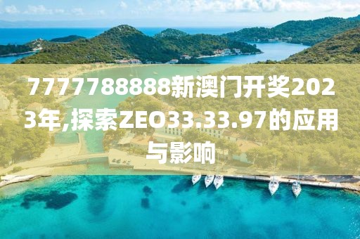 7777788888新澳門開獎2023年,探索ZEO33.33.97的應用與影響