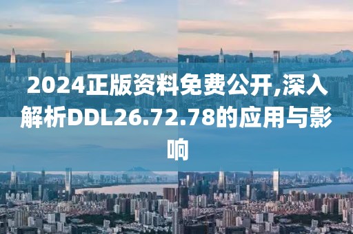 2024正版資料免費公開,深入解析DDL26.72.78的應用與影響