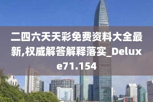 二四六天天彩免費資料大全最新,權威解答解釋落實_Deluxe71.154
