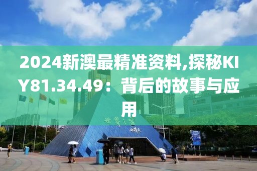 2024新澳最精準資料,探秘KIY81.34.49：背后的故事與應用