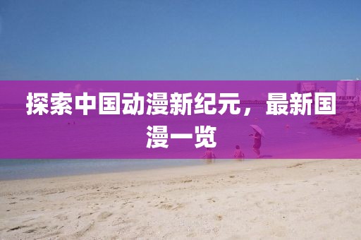 探索中國動漫新紀元，最新國漫一覽