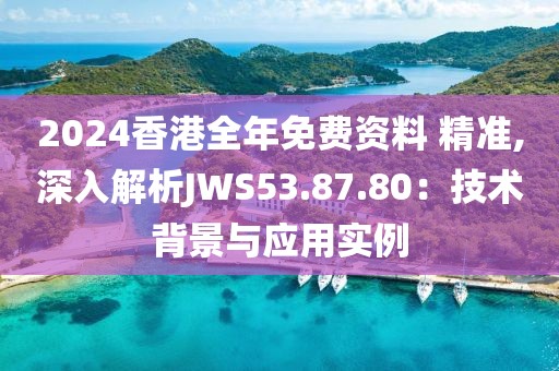 2024香港全年免費資料 精準,深入解析JWS53.87.80：技術背景與應用實例