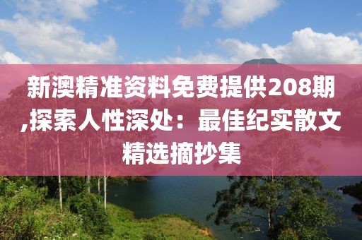 新澳精準資料免費提供208期,探索人性深處：最佳紀實散文精選摘抄集