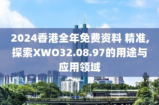 2024香港全年免費資料 精準,探索XWO32.08.97的用途與應用領域