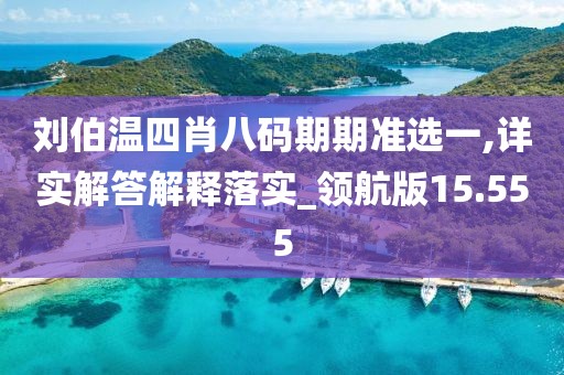 劉伯溫四肖八碼期期準選一,詳實解答解釋落實_領航版15.555