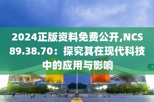 2024正版資料免費公開,NCS89.38.70：探究其在現代科技中的應用與影響