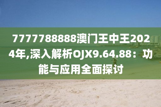7777788888澳門王中王2024年,深入解析OJX9.64.88：功能與應用全面探討