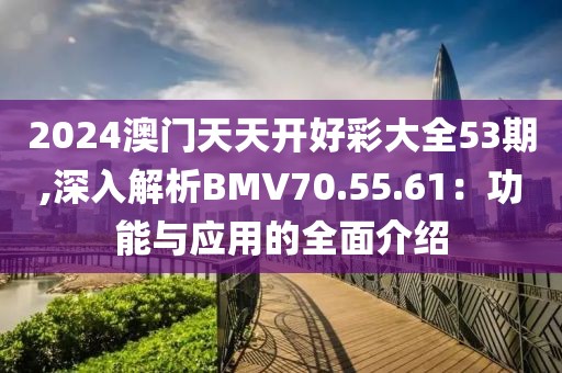 2024澳門天天開好彩大全53期,深入解析BMV70.55.61：功能與應用的全面介紹