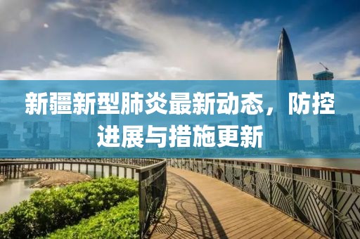 新疆新型肺炎最新動態，防控進展與措施更新