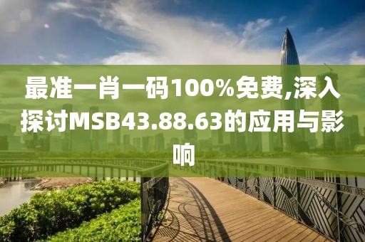 最準一肖一碼100%免費,深入探討MSB43.88.63的應用與影響