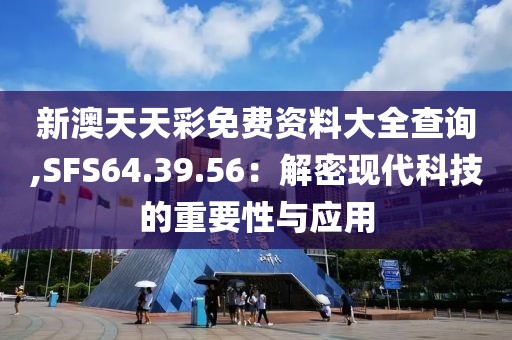 新澳天天彩免費資料大全查詢,SFS64.39.56：解密現代科技的重要性與應用