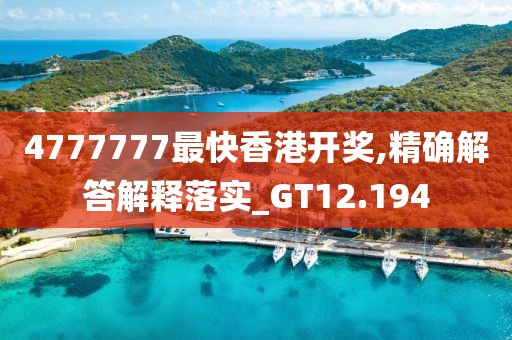 4777777最快香港開獎,精確解答解釋落實_GT12.194
