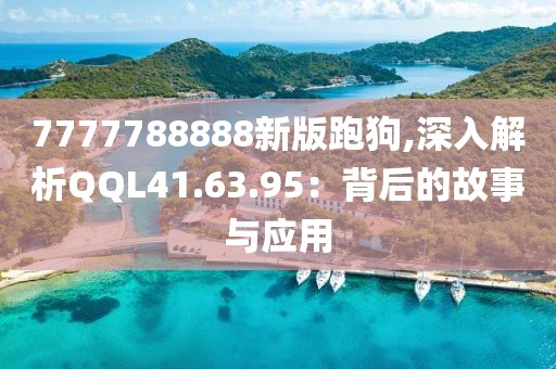 7777788888新版跑狗,深入解析QQL41.63.95：背后的故事與應用