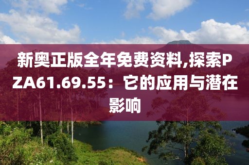 新奧正版全年免費資料,探索PZA61.69.55：它的應用與潛在影響