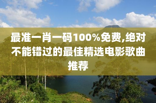 最準一肖一碼100%免費,絕對不能錯過的最佳精選電影歌曲推薦