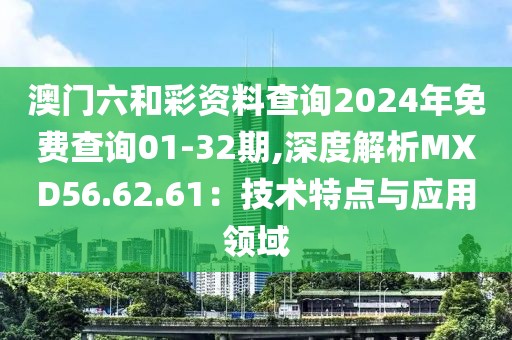澳門六和彩資料查詢2024年免費查詢01-32期,深度解析MXD56.62.61：技術特點與應用領域