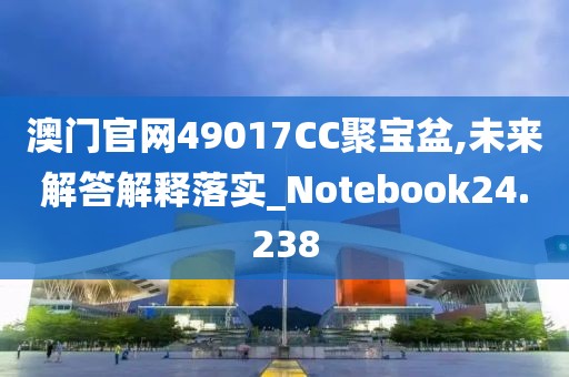 澳門官網49017CC聚寶盆,未來解答解釋落實_Notebook24.238
