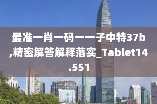 最準一肖一碼一一子中特37b,精密解答解釋落實_Tablet14.551