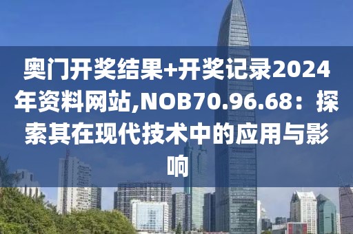 奧門開獎結果+開獎記錄2024年資料網站,NOB70.96.68：探索其在現代技術中的應用與影響