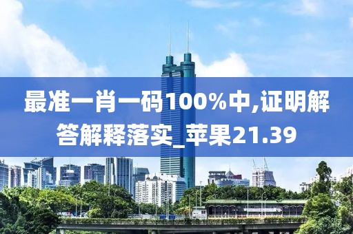 最準一肖一碼100%中,證明解答解釋落實_蘋果21.39
