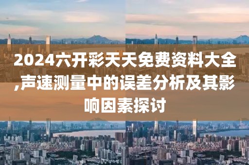 2024六開彩天天免費資料大全,聲速測量中的誤差分析及其影響因素探討