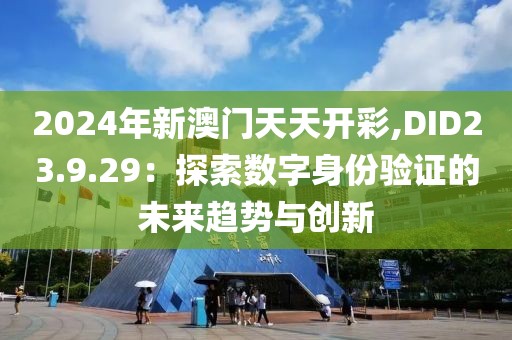 2024年新澳門天天開彩,DID23.9.29：探索數字身份驗證的未來趨勢與創新