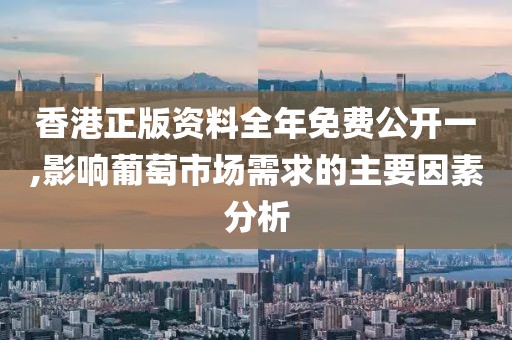 香港正版資料全年免費公開一,影響葡萄市場需求的主要因素分析