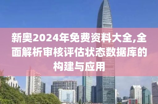 新奧2024年免費資料大全,全面解析審核評估狀態數據庫的構建與應用