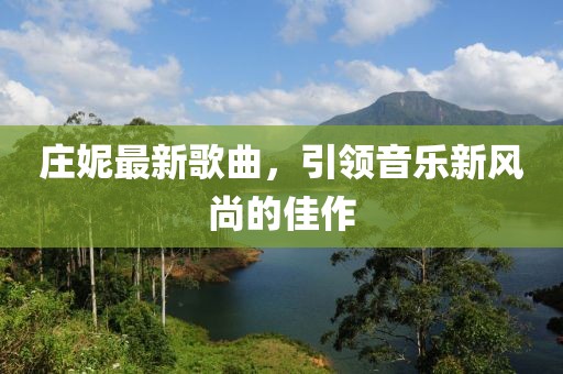 莊妮最新歌曲，引領音樂新風尚的佳作