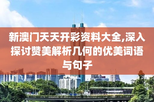 新澳門天天開彩資料大全,深入探討贊美解析幾何的優美詞語與句子