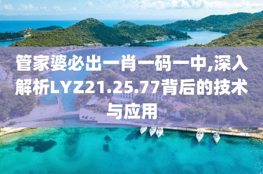 管家婆必出一肖一碼一中,深入解析LYZ21.25.77背后的技術與應用