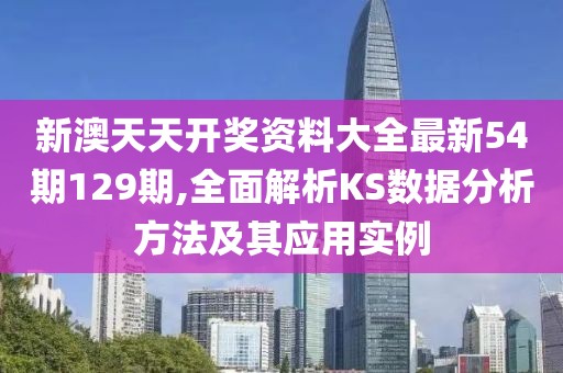 新澳天天開獎資料大全最新54期129期,全面解析KS數據分析方法及其應用實例