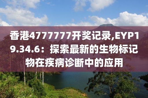 香港4777777開獎記錄,EYP19.34.6：探索最新的生物標記物在疾病診斷中的應用