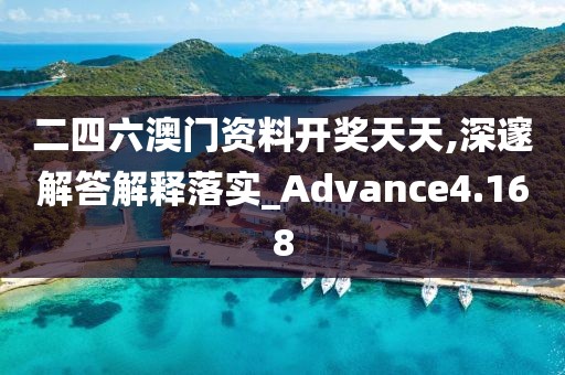 二四六澳門資料開獎天天,深邃解答解釋落實_Advance4.168
