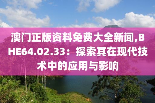 澳門正版資料免費大全新聞,BHE64.02.33：探索其在現代技術中的應用與影響
