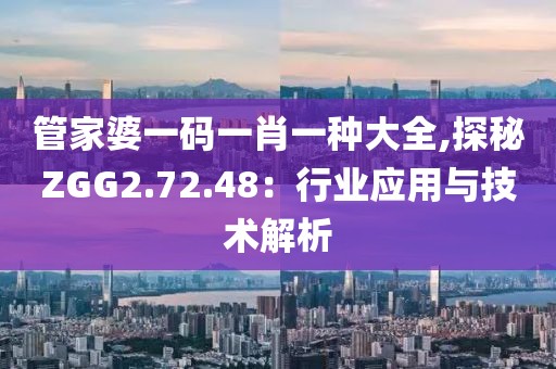 管家婆一碼一肖一種大全,探秘ZGG2.72.48：行業應用與技術解析