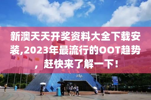 新澳天天開獎資料大全下載安裝,2023年最流行的OOT趨勢，趕快來了解一下！