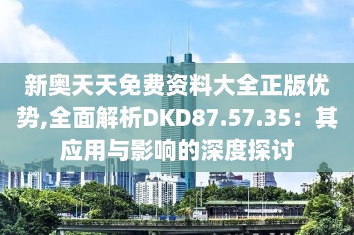 新奧天天免費資料大全正版優勢,全面解析DKD87.57.35：其應用與影響的深度探討