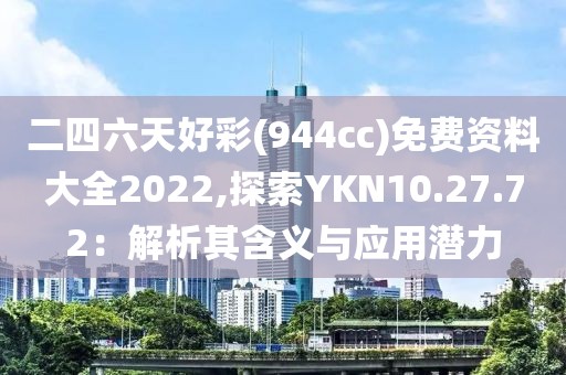 二四六天好彩(944cc)免費資料大全2022,探索YKN10.27.72：解析其含義與應用潛力