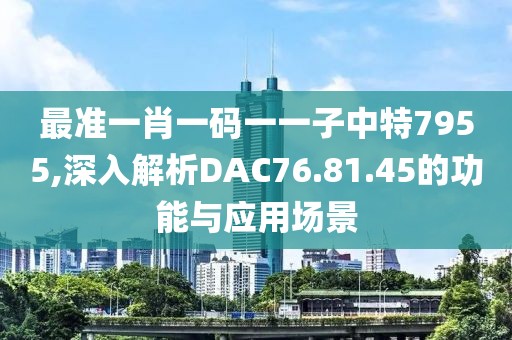 最準一肖一碼一一子中特7955,深入解析DAC76.81.45的功能與應用場景