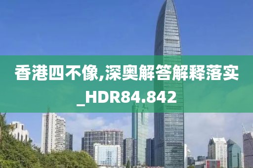 香港四不像,深奧解答解釋落實_HDR84.842
