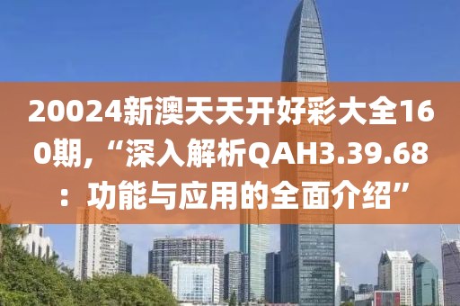 20024新澳天天開好彩大全160期,“深入解析QAH3.39.68：功能與應用的全面介紹”
