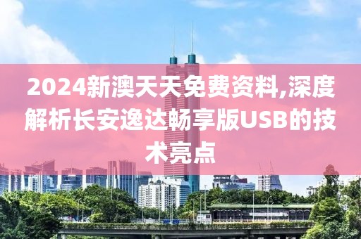 2024新澳天天免費資料,深度解析長安逸達暢享版USB的技術亮點
