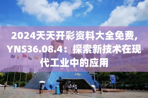 2024天天開彩資料大全免費,YNS36.08.4：探索新技術在現代工業中的應用