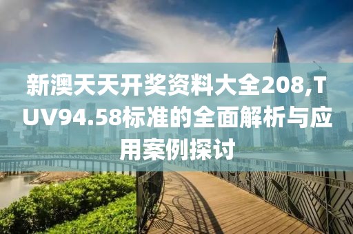 新澳天天開獎資料大全208,TUV94.58標準的全面解析與應用案例探討
