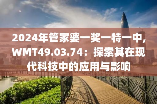 2024年管家婆一獎一特一中,WMT49.03.74：探索其在現代科技中的應用與影響